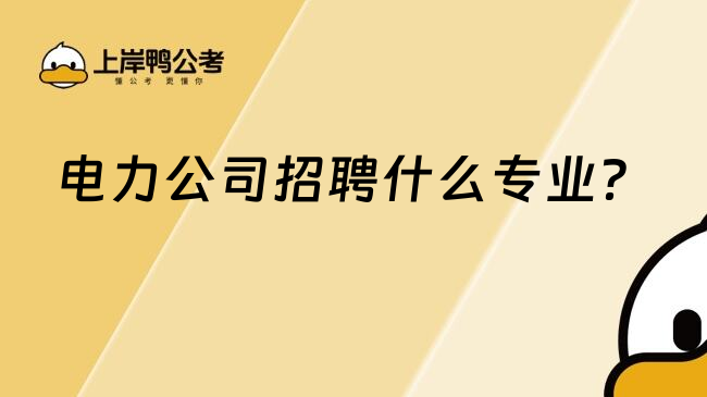 電力公司招聘什么專業(yè)？
