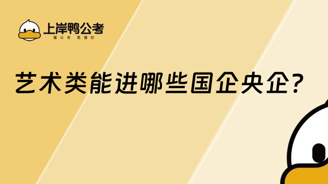 藝術(shù)類能進(jìn)哪些國(guó)企央企？