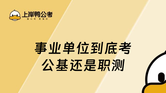 事業(yè)單位到底考公基還是職測
