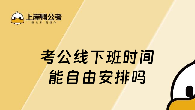 考公線下班時間能自由安排嗎