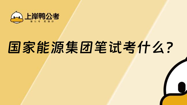 国家能源集团笔试考什么？