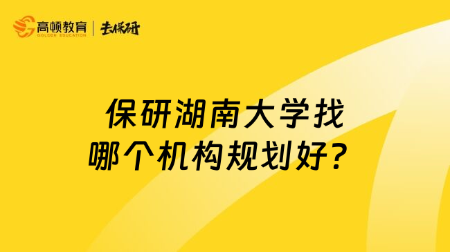 保研湖南大學(xué)找哪個機構(gòu)規(guī)劃好？