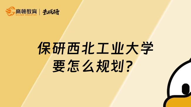 保研西北工業(yè)大學(xué)要怎么規(guī)劃？