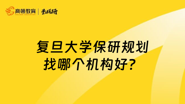 復(fù)旦大學(xué)保研規(guī)劃找哪個機(jī)構(gòu)好？