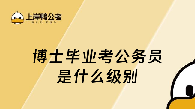 博士畢業(yè)考公務(wù)員是什么級別