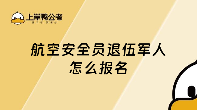 航空安全员退伍军人怎么报名