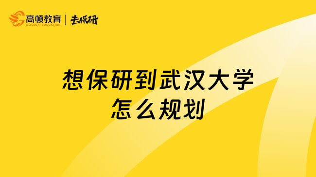 想保研到武汉大学怎么规划