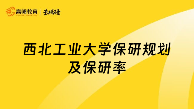 西北工業(yè)大學(xué)保研規(guī)劃及保研率