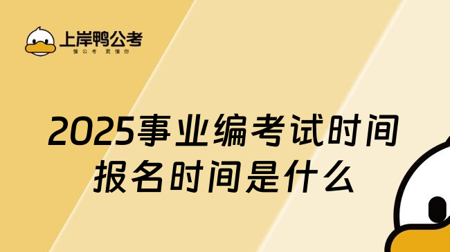 2025事业编考试时间报名时间是什么