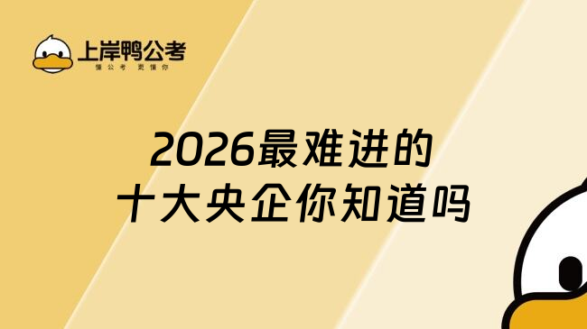 2026最难进的十大央企你知道吗