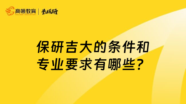 保研吉大的条件和专业要求有哪些？