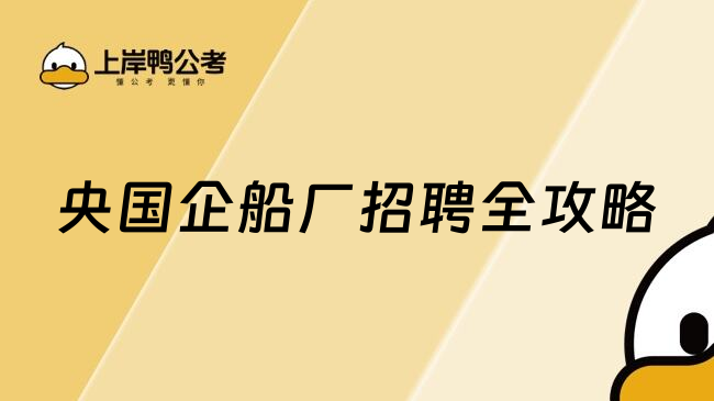 央国企船厂招聘全攻略