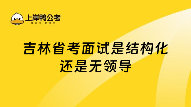 吉林省考面试是结构化还是无领导