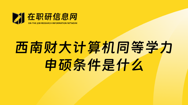 西南财大计算机同等学力申硕条件是什么