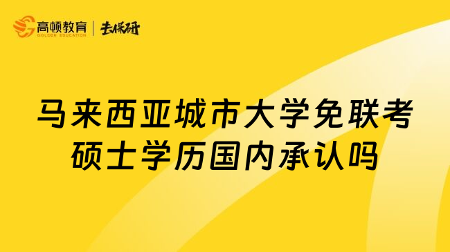 马来西亚城市大学免联考硕士学历国内承认吗