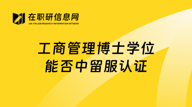 工商管理博士学位能否中留服认证