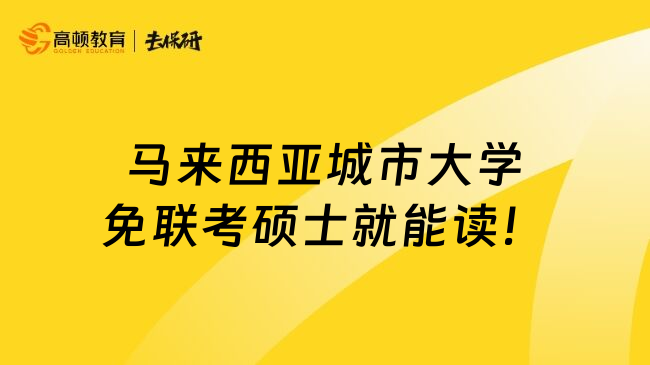 马来西亚城市大学免联考硕士就能读！