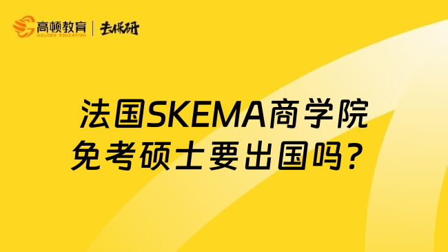 法国SKEMA商学院免考硕士要出国吗？