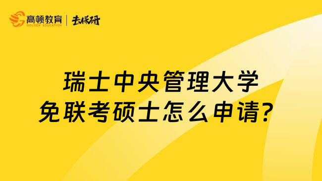 瑞士中央管理大学免联考硕士怎么申请？