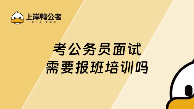 考公务员面试需要报班培训吗