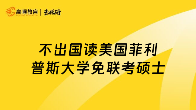 不出国读美国菲利普斯大学免联考硕士