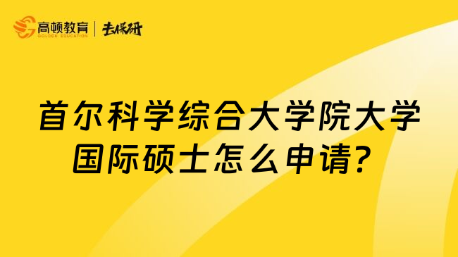 首尔科学综合大学院大学国际硕士怎么申请？