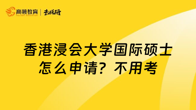 香港浸会大学国际硕士怎么申请？不用考