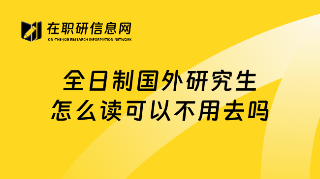 全日制国外研究生怎么读可以不用去吗
