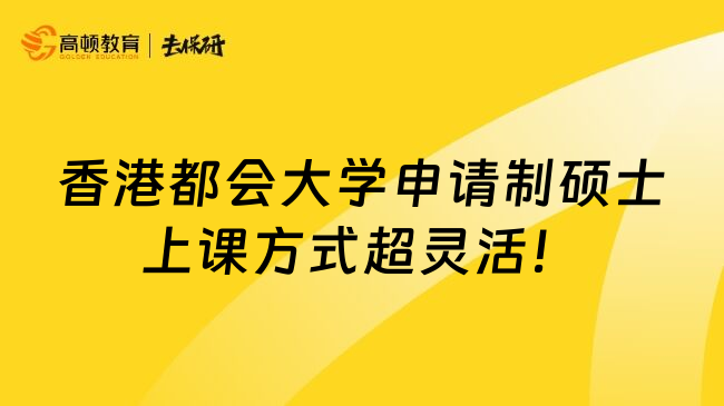 香港都会大学申请制硕士上课方式超灵活！