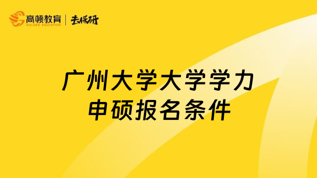 广州大学大学学力申硕报名条件