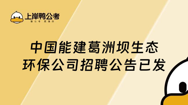 中国能建葛洲坝生态环保公司招聘公告已发