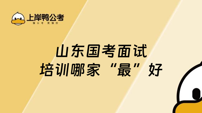 山东国考面试培训哪家&ldquo;最&rdquo;好