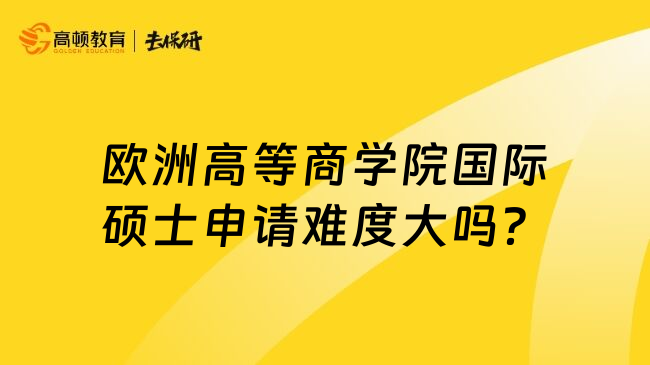 欧洲高等商学院国际硕士申请难度大吗？