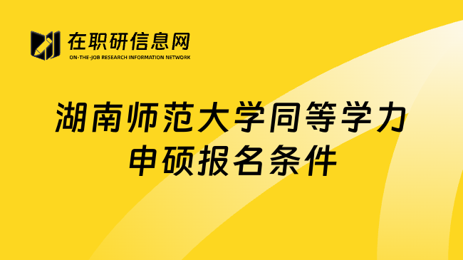 湖南师范大学同等学力申硕报名条件