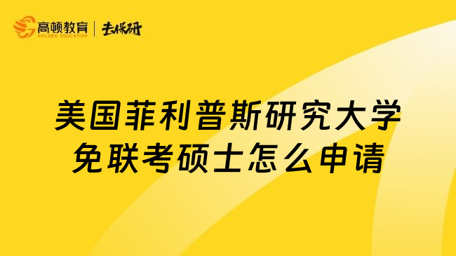 美国菲利普斯研究大学免联考硕士怎么申请