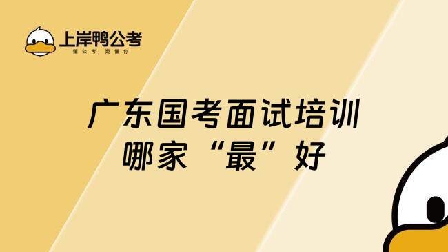 广东国考面试培训哪家&ldquo;最&rdquo;好