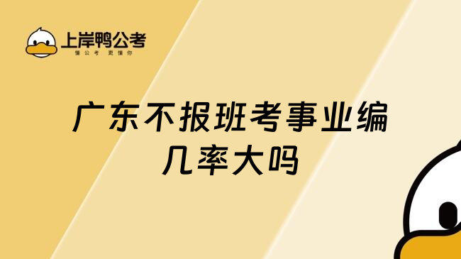 广东不报班考事业编几率大吗