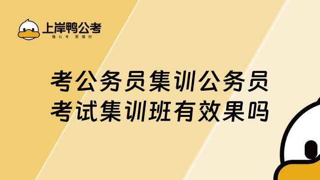 考公务员集训公务员考试集训班有效果吗