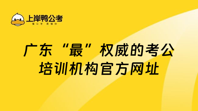广东&ldquo;最&rdquo;权威的考公培训机构官方网址