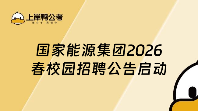 国家能源集团2026春校园招聘公告启动