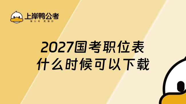 2027国考职位表什么时候可以下载