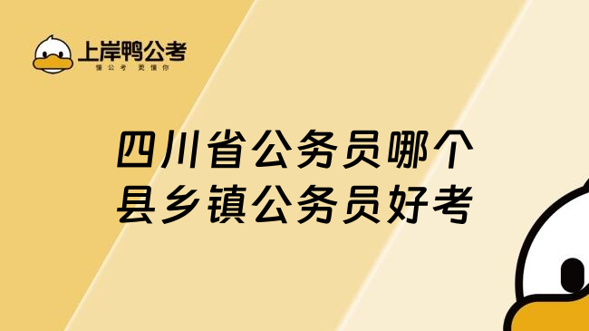 四川省公务员哪个县乡镇公务员好考