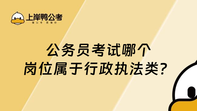 公务员考试哪个岗位属于行政执法类？