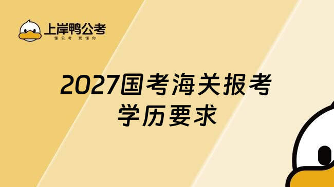 2027国考海关报考学历要求