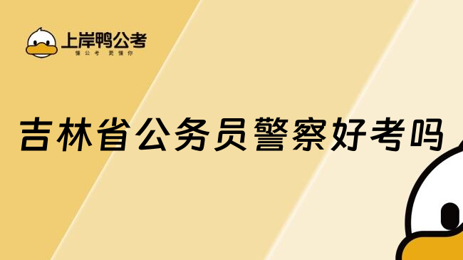 吉林省公务员警察好考吗