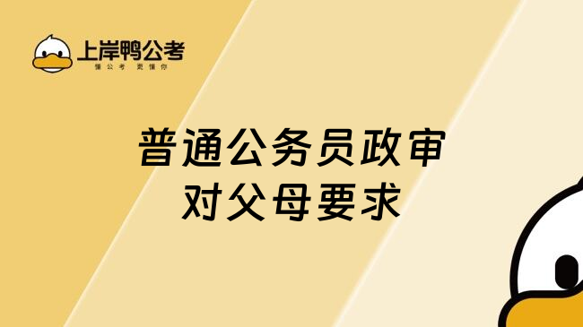 普通公务员政审对父母要求
