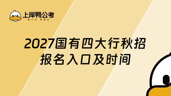2027国有四大行秋招报名入口及时间