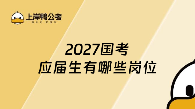 2027国考应届生有哪些岗位