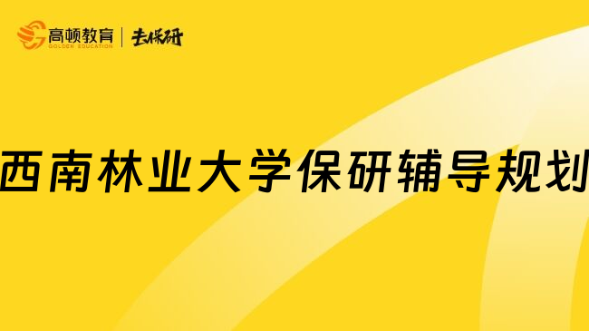 西南林业大学保研辅导规划