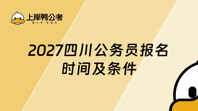 2027四川公务员报名时间及条件